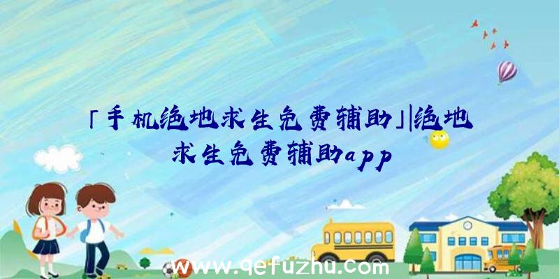 「手机绝地求生免费辅助」|绝地求生免费辅助app